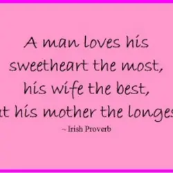 A man loves his sweetheart the most, his wife the best, but his mother the...