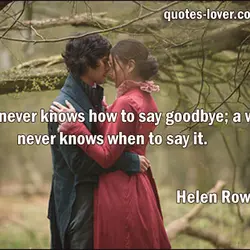 A man never knows how to say goodbye; a woman never knows when to say...