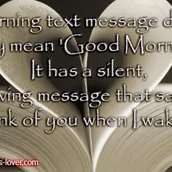 A morning text message doesn't only mean "Good Morning". It has a silent, loving message...