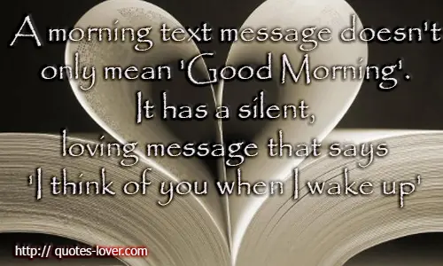 A morning text message doesn't only mean "Good Morning". It has a silent, loving message that says "I think of you when I wake up"