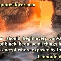 A painter should begin every canvas with a wash of black, because all things in...