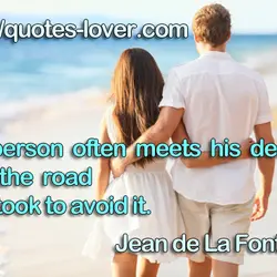 A person often meets his destiny on the road he took to avoid it.