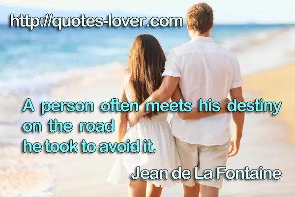 A person often meets his destiny on the road he took to avoid it.