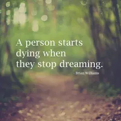 A person starts dying when they stop dreaming.