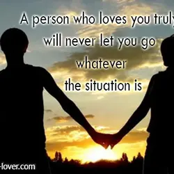 A person who loves you truly will never let you go whatever the situation is