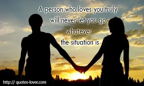 A person who loves you truly will never let you go whatever the situation is