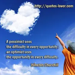 A pessimist sees the difficulty in every opportunity; an optimist sees the opportunity in every...