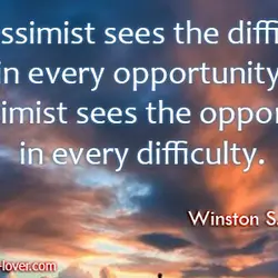 A pessimist sees the difficulty in every opportunity; an optimist sees the opportunity in every...