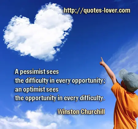 A pessimist sees the difficulty in every opportunity; an optimist sees the opportunity in every difficulty.