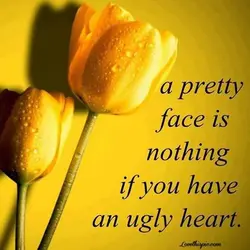 A pretty face is nothing if you have an ugly heart