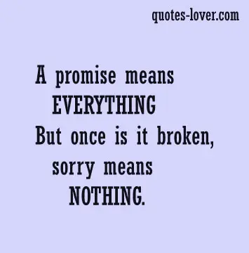 A promise means EVERYTHING But once is it broken sorry means NOTHING