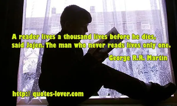 A reader lives a thousand lives before he dies, said Jojen. The man who never reads lives only one
