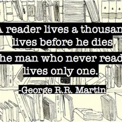 A reader lives a thousand lives before he dies. The man who never reads lives...