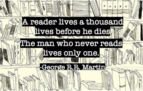 A reader lives a thousand lives before he dies. The man who never reads lives only one. 