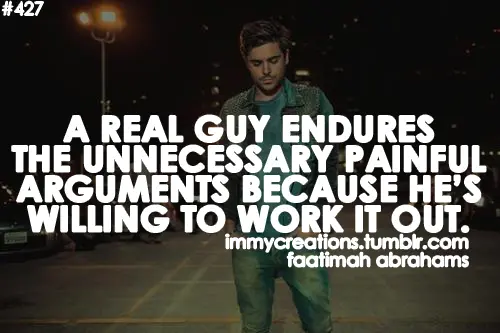 A real guy endures the unnecessary painful arguments because he's willling to work it out.