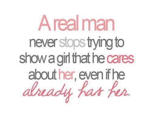 A real man never stops trying to show a girl that he cares about her even if he already has her