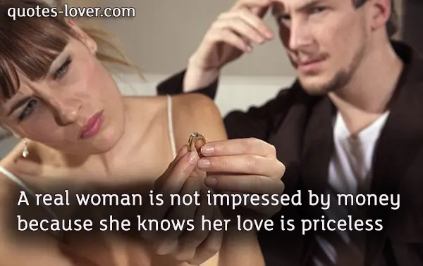 A real woman is not impressed by money because she knows her love is priceless.