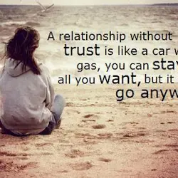 A relationship without trust is like a car without gas, you can stay in it...