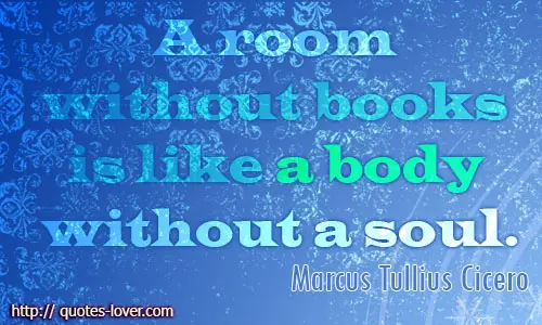 A room without books is like a body without a soul.