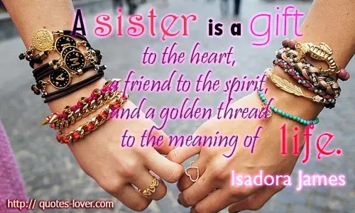 A sister is a gift to the heart, a friend to the spirit, and a golden thread to the meaning of life.