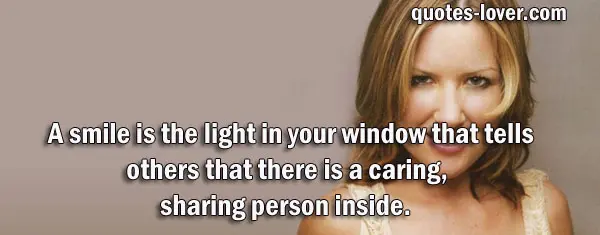 A smile is the light in your window that tells others that there is a caring, sharing person inside.