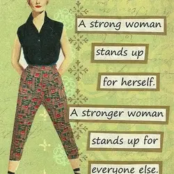 A strong woman stands up for herself. A stronger woman stands up for everyone else