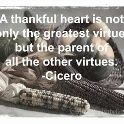 A thankful heart is not only the greatest virtue but the parent of all other...