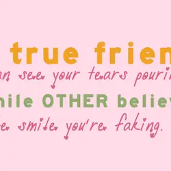 A true friend can see your tears pouring while other believe the smile you're faking