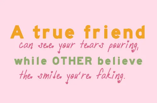 A true friend can see your tears pouring while other believe the smile you're faking