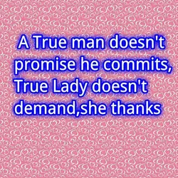 A true man doesn't promise he commits, a true lady doesn't demand, she thanks.