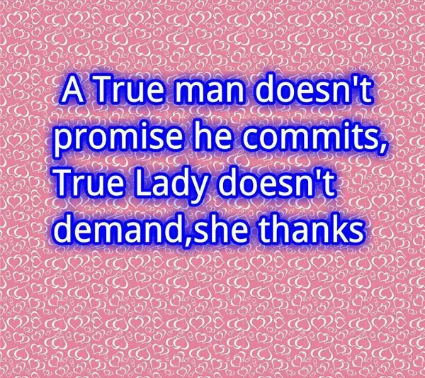 A true man doesn't promise he commits, a true lady doesn't demand, she thanks.