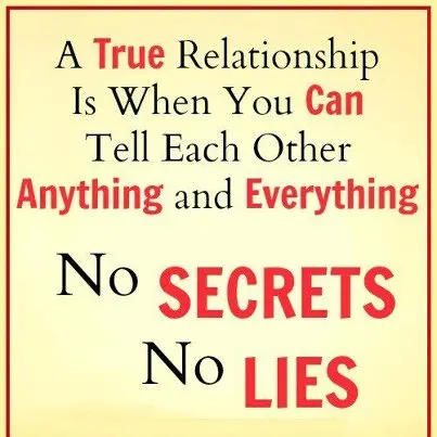 A true relationship is when you can tell each other anything and everything no secrets, no lies.