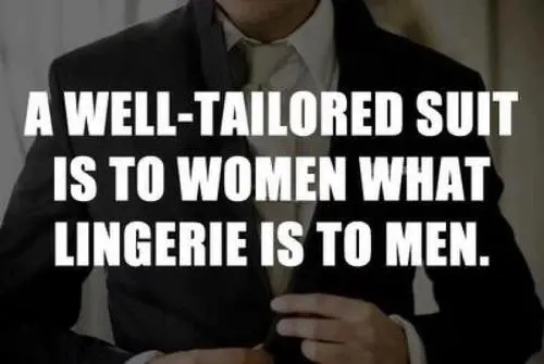 A well tailored suit is to women what lingerie is to men