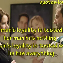 A woman’s loyality is tested when her man has nothing. A man's loyality is tested...