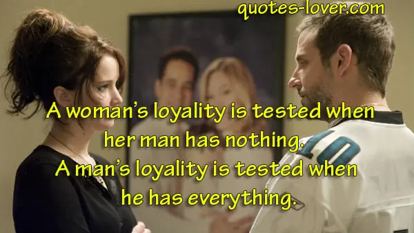A woman’s loyality is tested when her man has nothing. A man's loyality is tested when he has everything.