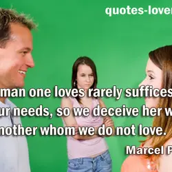 A woman one loves rarely suffices for all our needs, so we deceive her with...