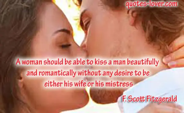 A woman should be able to kiss a man beautifully and romantically without any desire to be either his wife or his mistress.