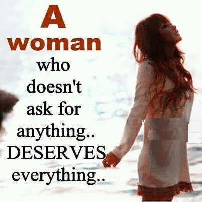 A woman who doesn't ask for anything deserves everything