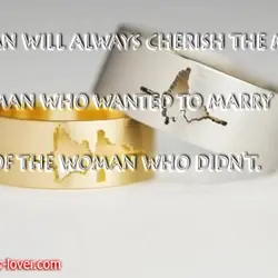A woman will always cherish the memory of the man who wanted to marry her...