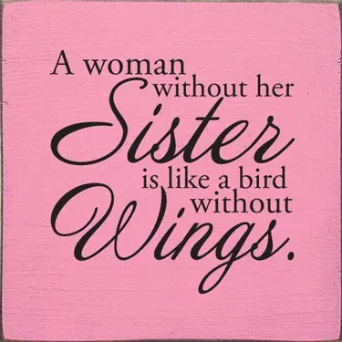 A woman without her sister is like a bird without wings
