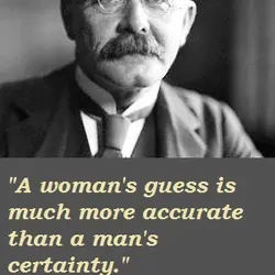 A woman's guess is much more accurate than a man's certainty.