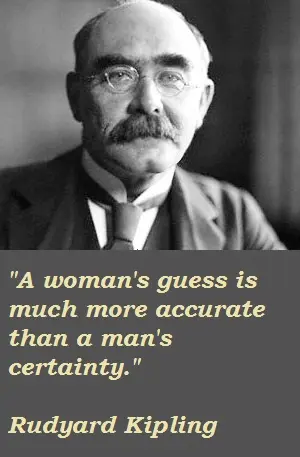 A woman's guess is much more accurate than a man's certainty.