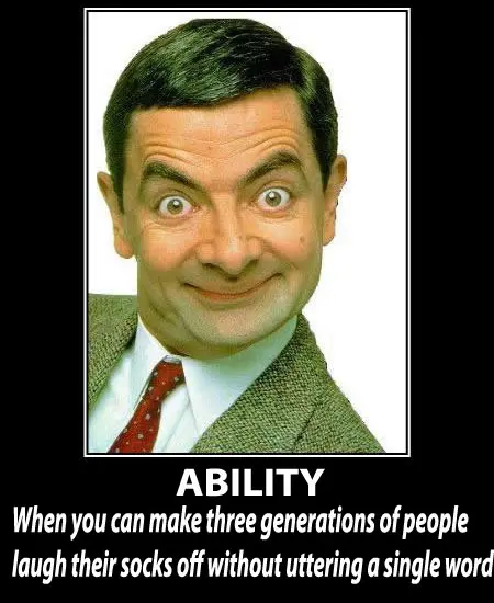 Ability is : When you can make three generations of people laugh their socks off without uttering a single word