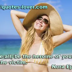 Above all, be the heroine of your life, not the victim.