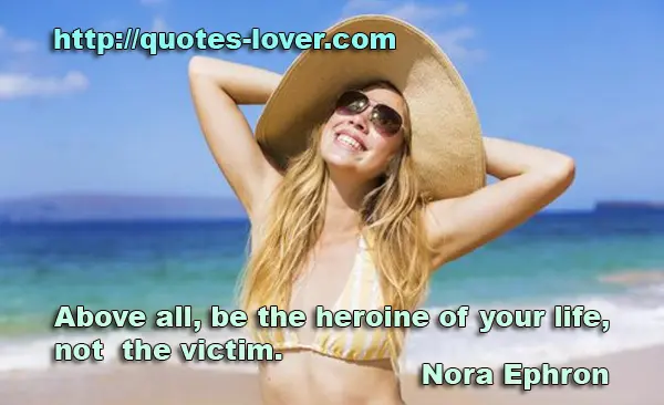 Above all, be the heroine of your life, not the victim.