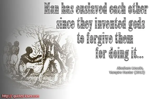 Man has enslaved each other since they invented gods to forgive them for doing it..