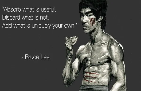 Absorb what is useful, Discard what is not, Add what is uniquely your own