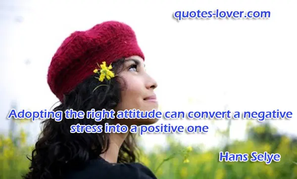 Adopting the right attitude can convert a negative stress into a positive one