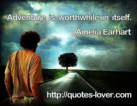 Adventure is worthwhile in itself.