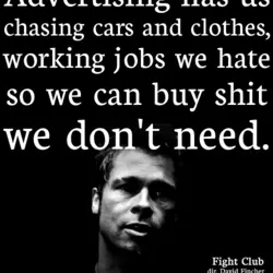 Advertising has us chasing cars and clothes, working jobs we hate so we can buy...